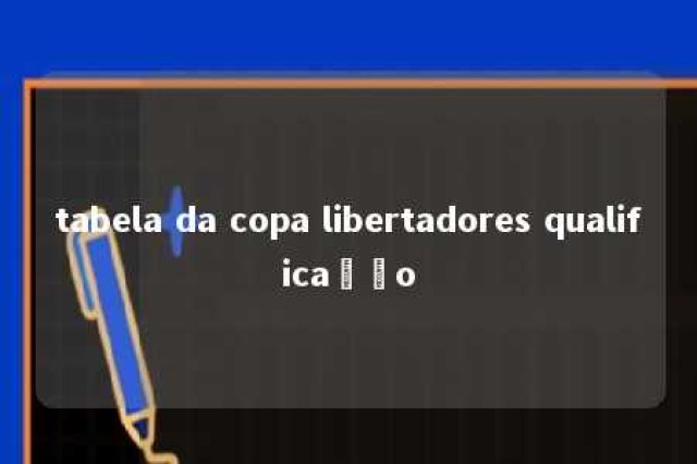 tabela da copa libertadores qualificação 