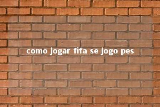 como jogar fifa se jogo pes 