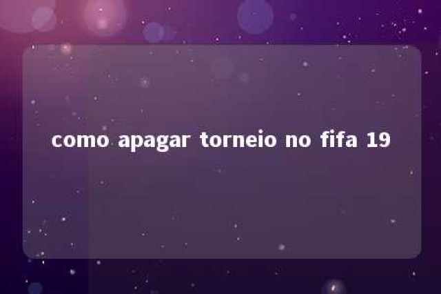 como apagar torneio no fifa 19 