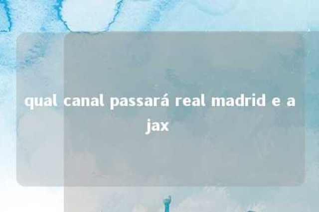 qual canal passará real madrid e ajax 