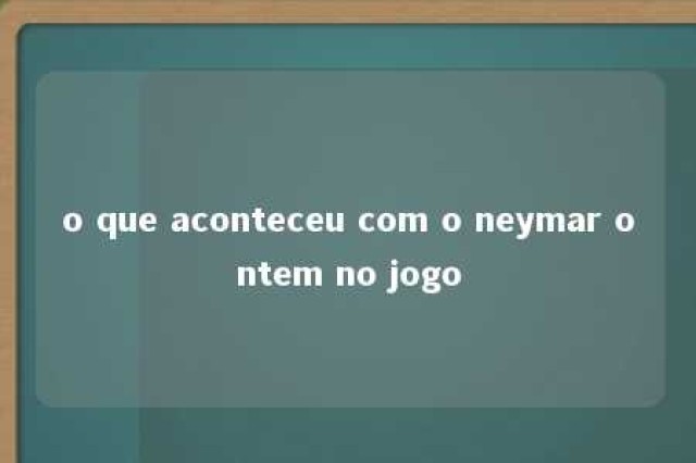 o que aconteceu com o neymar ontem no jogo 