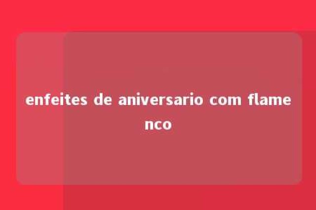 enfeites de aniversario com flamenco 