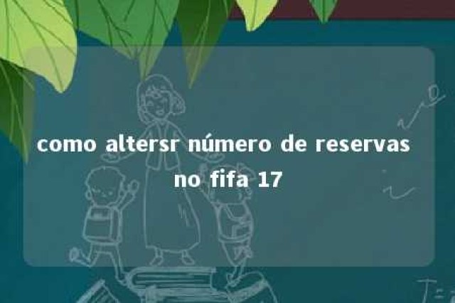 como altersr número de reservas no fifa 17 