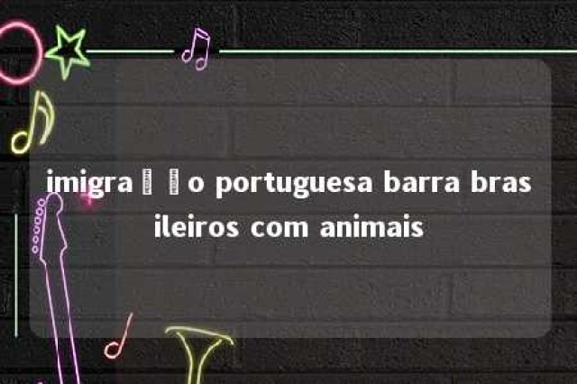 imigração portuguesa barra brasileiros com animais 