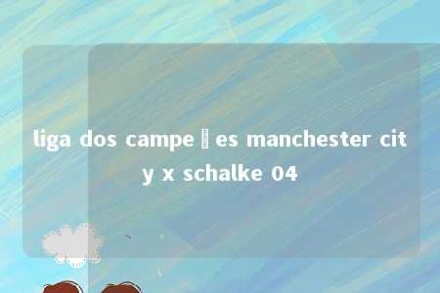 liga dos campeões manchester city x schalke 04 