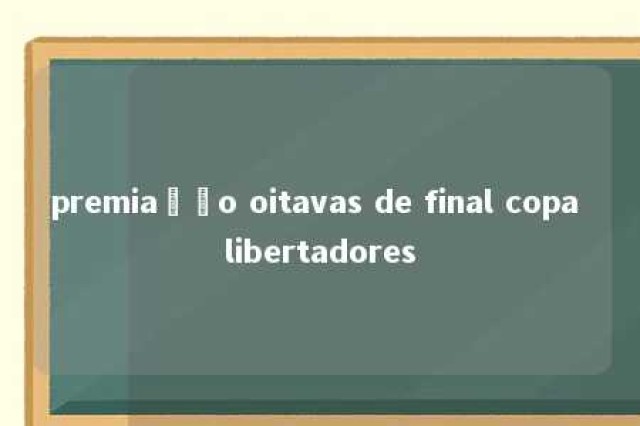 premiação oitavas de final copa libertadores 