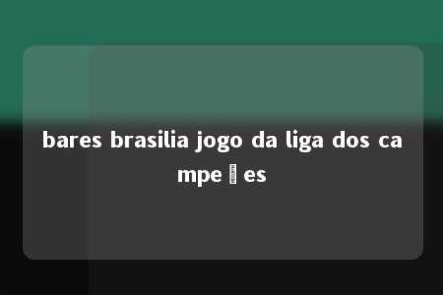 bares brasilia jogo da liga dos campeões 