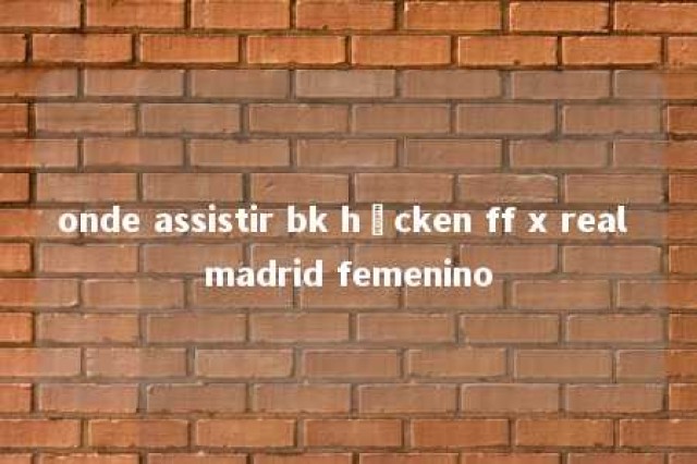 onde assistir bk häcken ff x real madrid femenino 