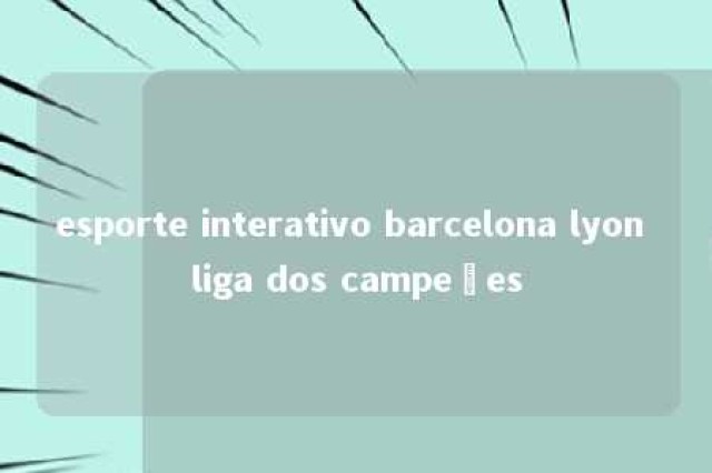 esporte interativo barcelona lyon liga dos campeões 