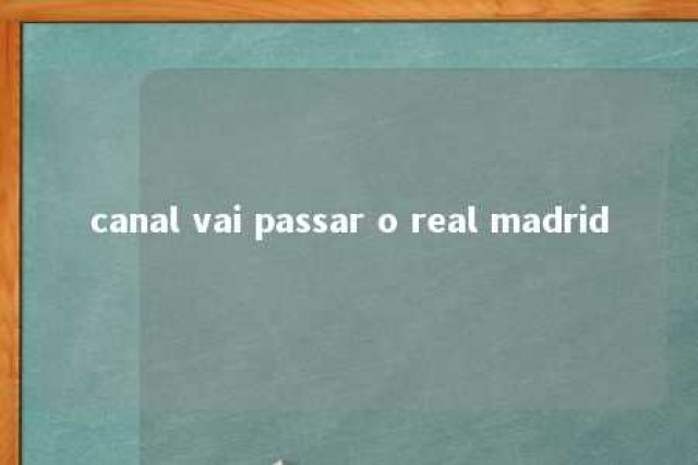 canal vai passar o real madrid 