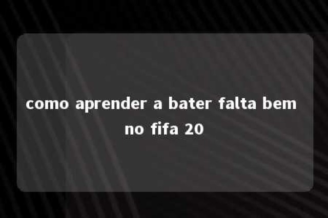 como aprender a bater falta bem no fifa 20 