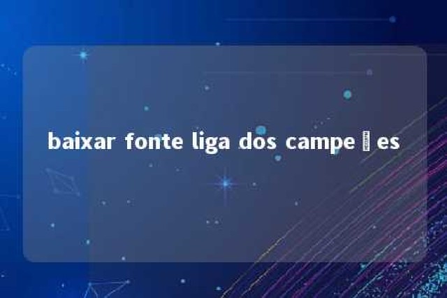 baixar fonte liga dos campeões 