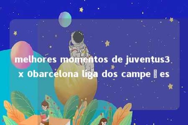 melhores momentos de juventus3 x 0barcelona liga dos campeões 