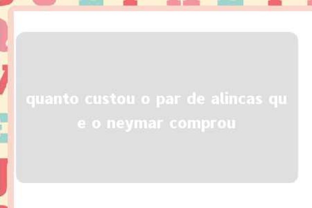 quanto custou o par de alincas que o neymar comprou 