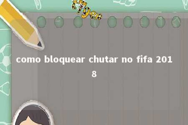 como bloquear chutar no fifa 2018 