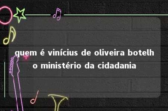 quem é vinícius de oliveira botelho ministério da cidadania 