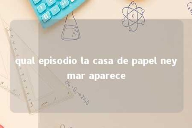 qual episodio la casa de papel neymar aparece 