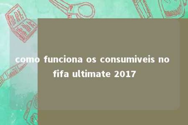 como funciona os consumiveis no fifa ultimate 2017 