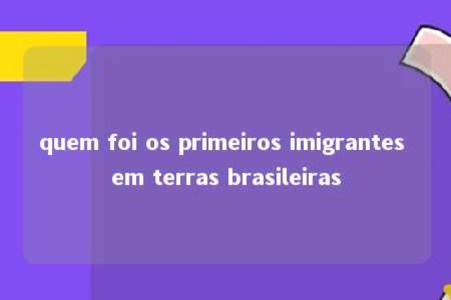 quem foi os primeiros imigrantes em terras brasileiras 