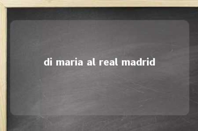 di maria al real madrid 