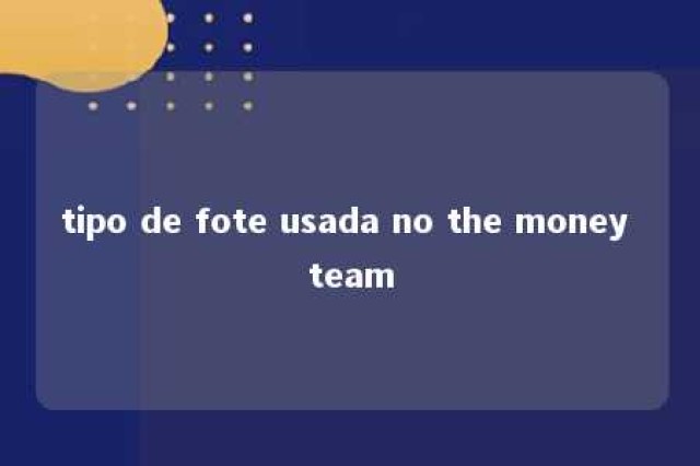 tipo de fote usada no the money team 