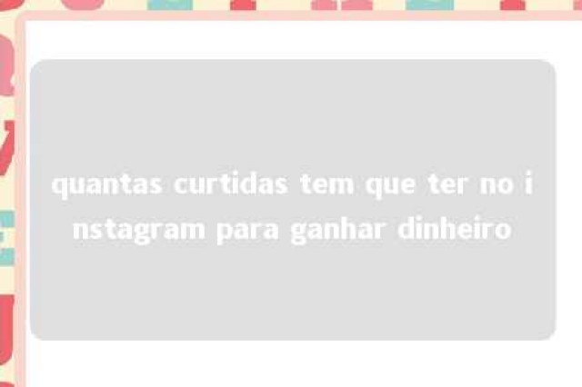 quantas curtidas tem que ter no instagram para ganhar dinheiro 