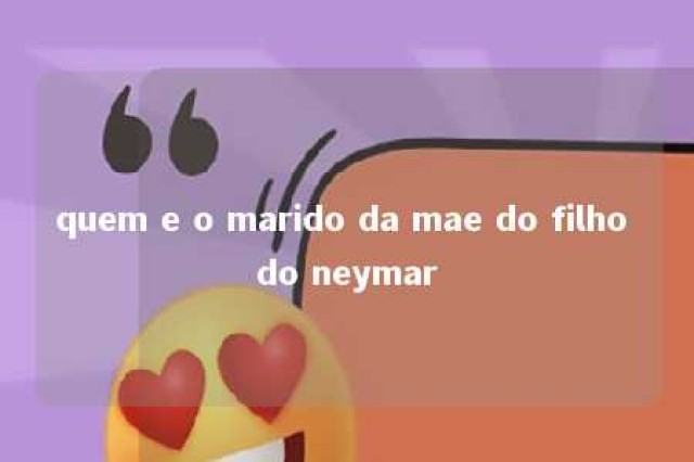 quem e o marido da mae do filho do neymar 