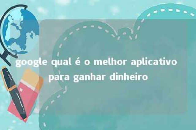 google qual é o melhor aplicativo para ganhar dinheiro 