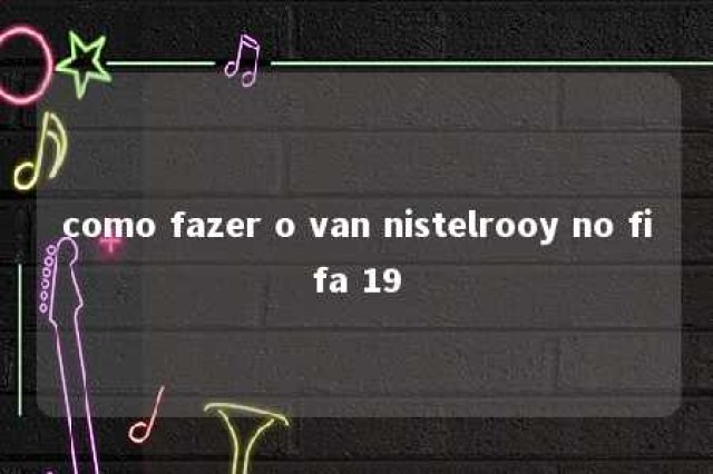 como fazer o van nistelrooy no fifa 19 