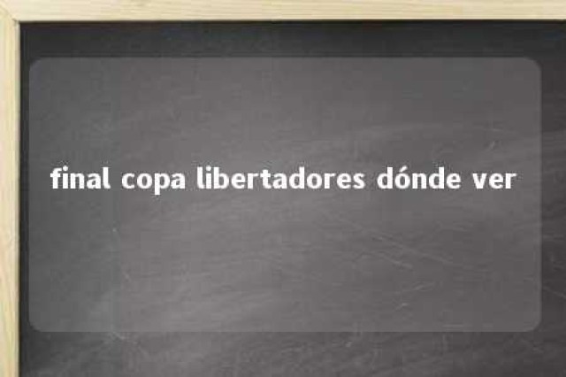 final copa libertadores dónde ver 