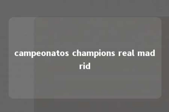 campeonatos champions real madrid 