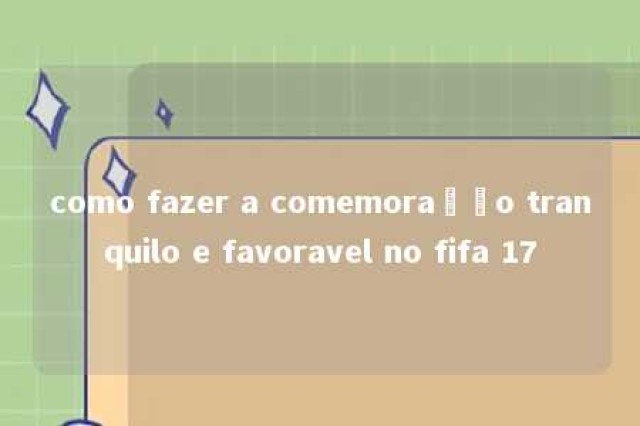 como fazer a comemoração tranquilo e favoravel no fifa 17 