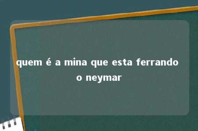 quem é a mina que esta ferrando o neymar 