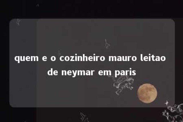 quem e o cozinheiro mauro leitao de neymar em paris 