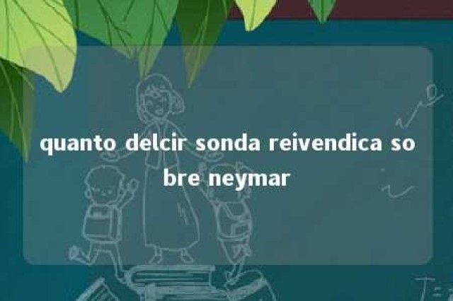 quanto delcir sonda reivendica sobre neymar 