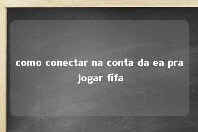 como conectar na conta da ea pra jogar fifa 