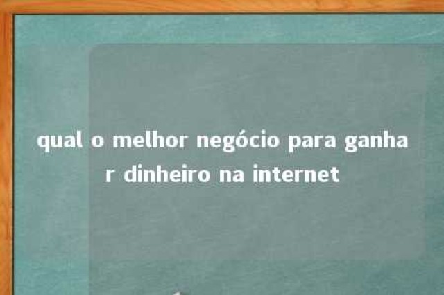 qual o melhor negócio para ganhar dinheiro na internet 