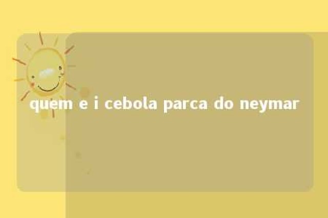 quem e i cebola parca do neymar 