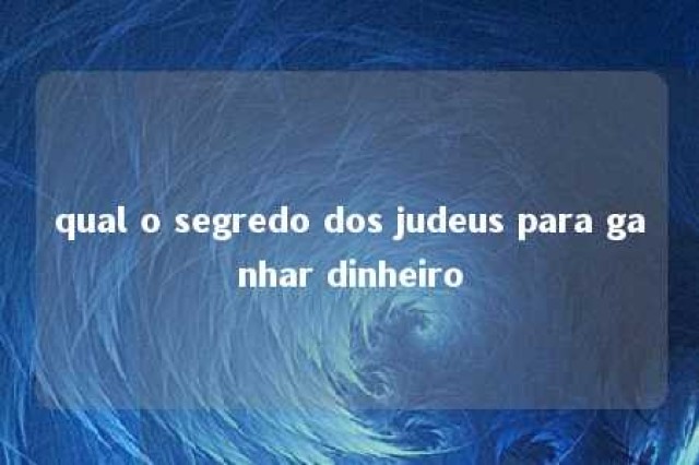 qual o segredo dos judeus para ganhar dinheiro 