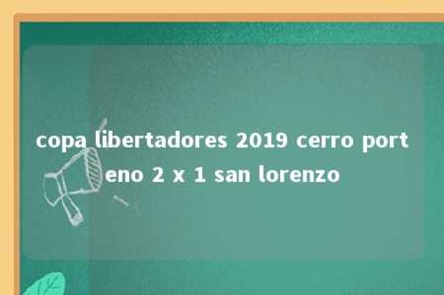 copa libertadores 2019 cerro porteno 2 x 1 san lorenzo 