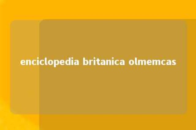 enciclopedia britanica olmemcas 