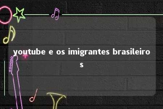 youtube e os imigrantes brasileiros 