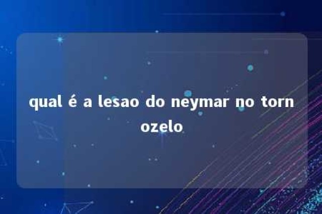 qual é a lesao do neymar no tornozelo 