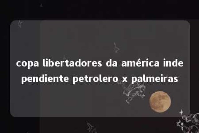 copa libertadores da américa independiente petrolero x palmeiras 