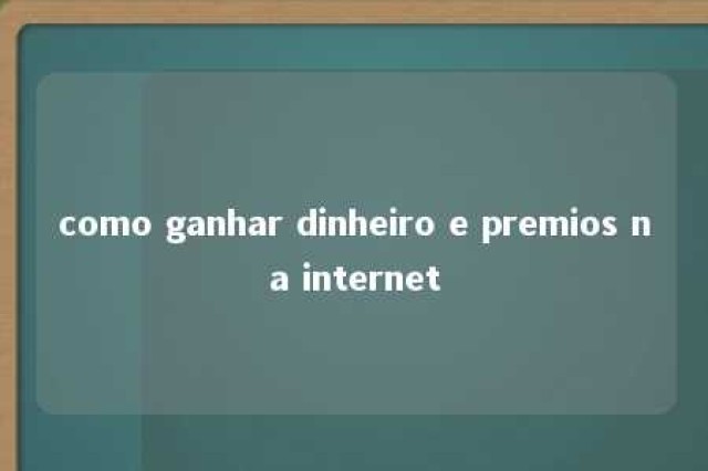 como ganhar dinheiro e premios na internet 