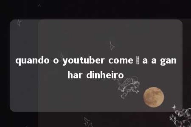 quando o youtuber começa a ganhar dinheiro 