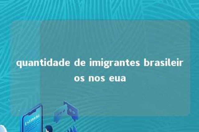 quantidade de imigrantes brasileiros nos eua 