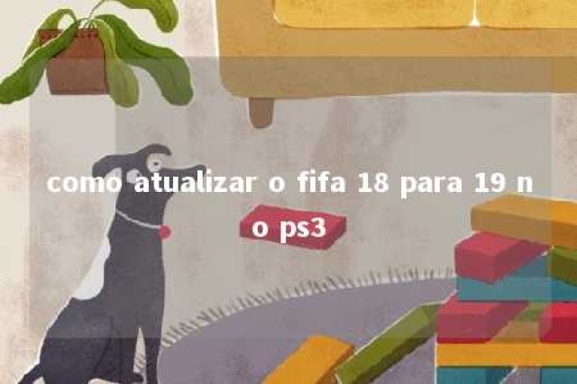 como atualizar o fifa 18 para 19 no ps3 