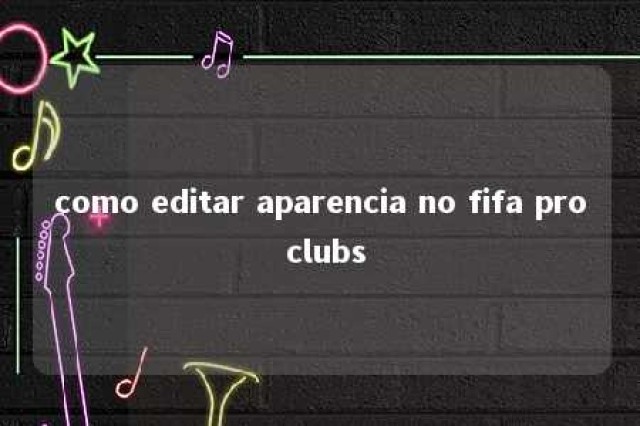 como editar aparencia no fifa pro clubs 