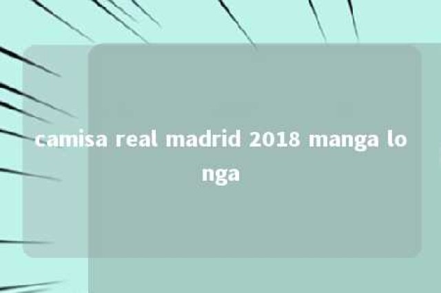 camisa real madrid 2018 manga longa 